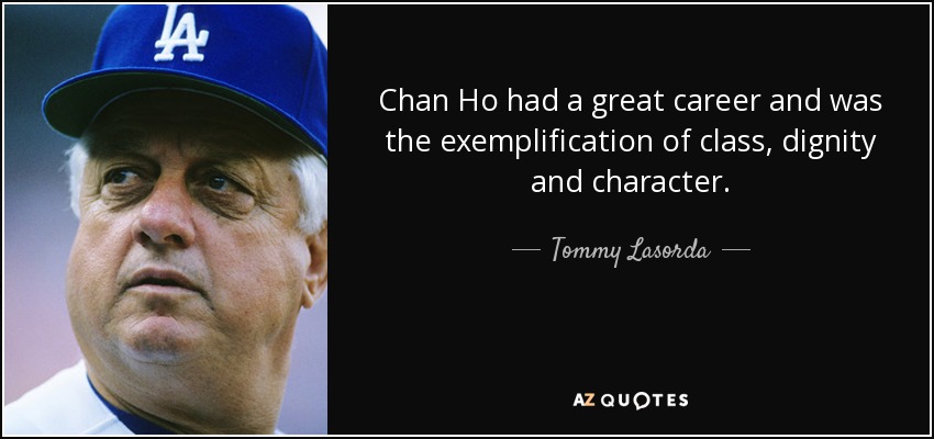 Chan Ho had a great career and was the exemplification of class, dignity and character. - Tommy Lasorda