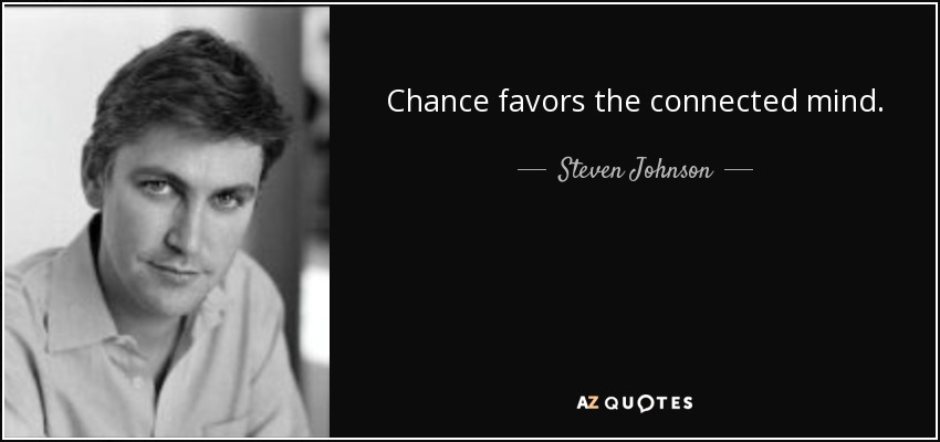 Chance favors the connected mind. - Steven Johnson