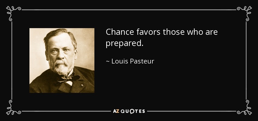 Chance favors those who are prepared. - Louis Pasteur