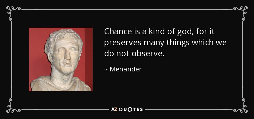 Chance is a kind of god, for it preserves many things which we do not observe. - Menander