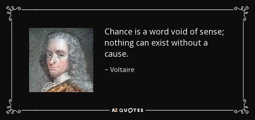 Chance is a word void of sense; nothing can exist without a cause. - Voltaire