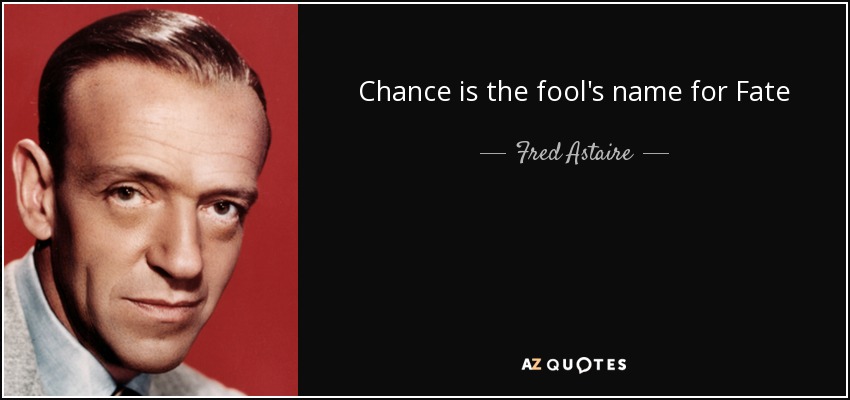 Chance is the fool's name for Fate - Fred Astaire