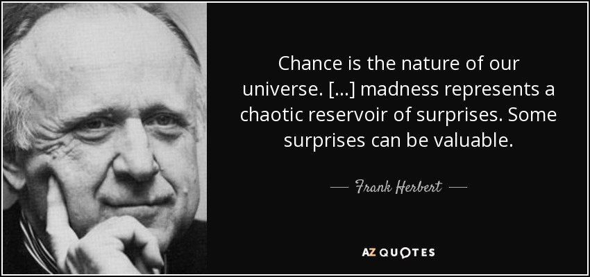 Chance is the nature of our universe. [...] madness represents a chaotic reservoir of surprises. Some surprises can be valuable. - Frank Herbert