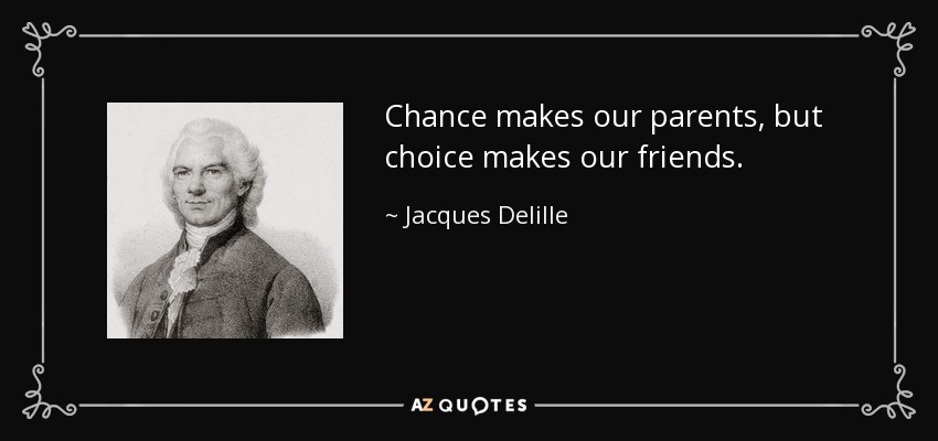 Chance makes our parents, but choice makes our friends. - Jacques Delille