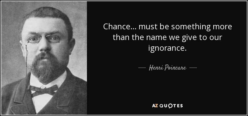 Chance ... must be something more than the name we give to our ignorance. - Henri Poincare