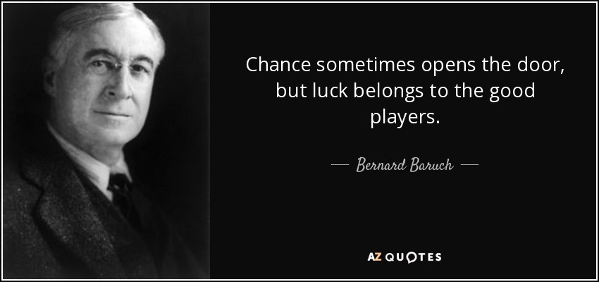 Chance sometimes opens the door, but luck belongs to the good players. - Bernard Baruch