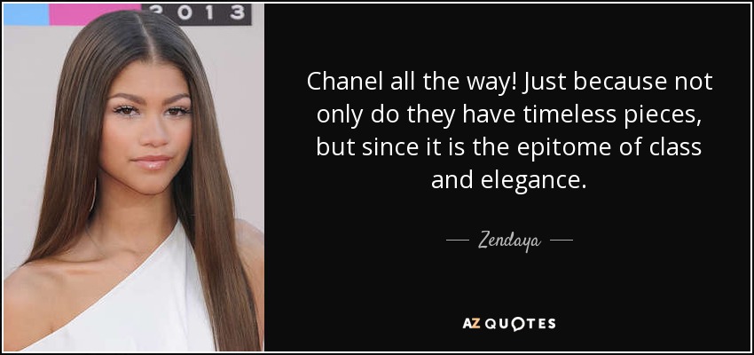 Chanel all the way! Just because not only do they have timeless pieces, but since it is the epitome of class and elegance. - Zendaya