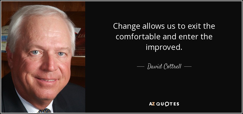 Change allows us to exit the comfortable and enter the improved. - David Cottrell