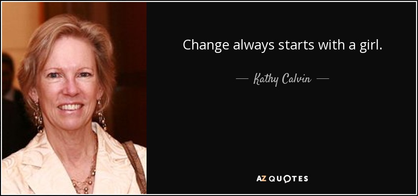 Change always starts with a girl. - Kathy Calvin