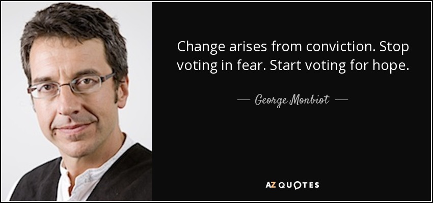 Change arises from conviction. Stop voting in fear. Start voting for hope. - George Monbiot