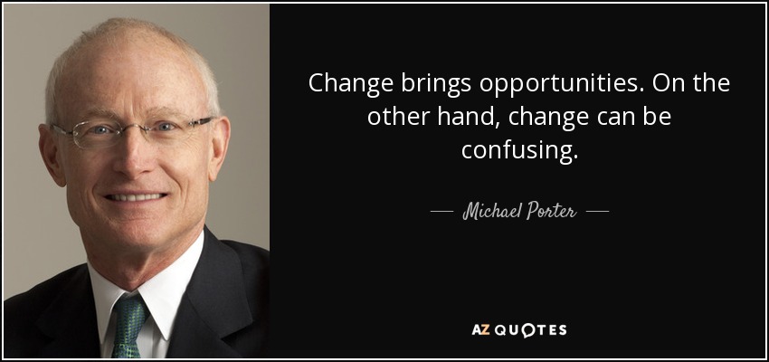 Change brings opportunities. On the other hand, change can be confusing. - Michael Porter