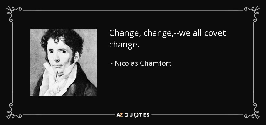 Change, change,--we all covet change. - Nicolas Chamfort