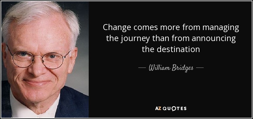 Change comes more from managing the journey than from announcing the destination - William Bridges