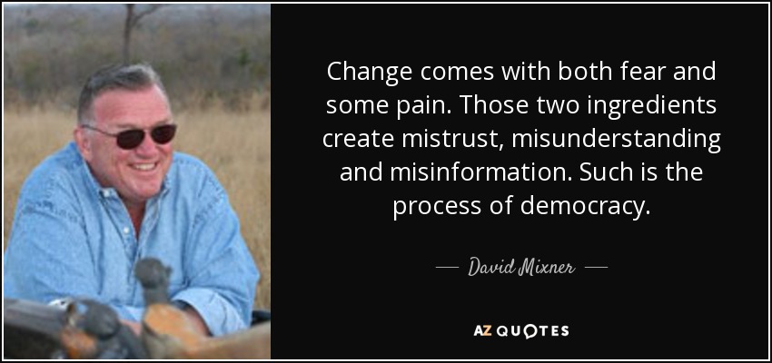 Change comes with both fear and some pain. Those two ingredients create mistrust, misunderstanding and misinformation. Such is the process of democracy. - David Mixner