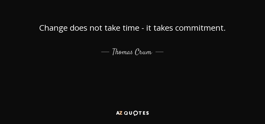 Change does not take time - it takes commitment. - Thomas Crum