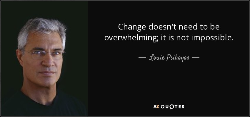 Change doesn't need to be overwhelming; it is not impossible. - Louie Psihoyos