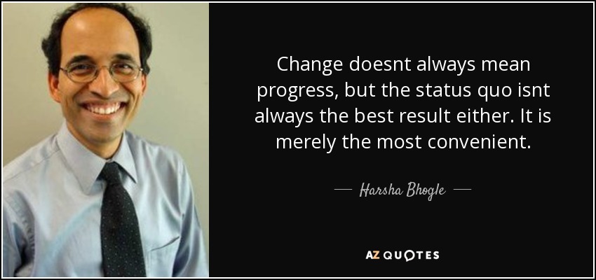 Change doesnt always mean progress, but the status quo isnt always the best result either. It is merely the most convenient. - Harsha Bhogle