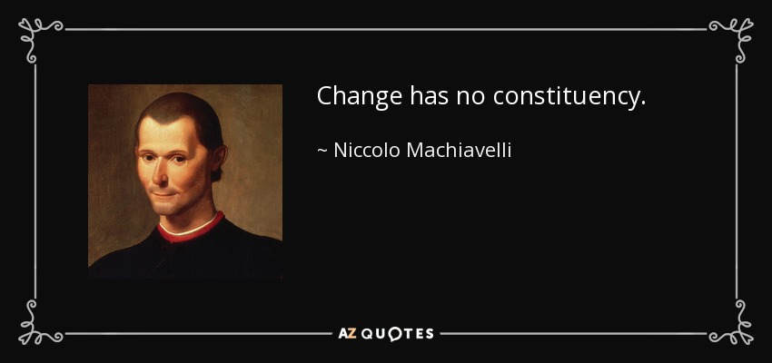 Change has no constituency. - Niccolo Machiavelli