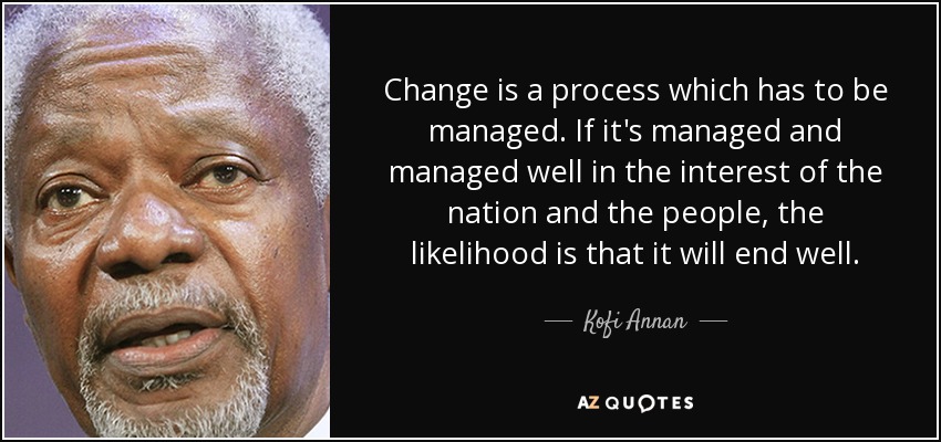 Change is a process which has to be managed. If it's managed and managed well in the interest of the nation and the people, the likelihood is that it will end well. - Kofi Annan