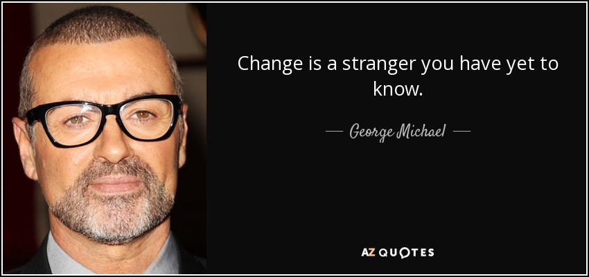 Change is a stranger you have yet to know. - George Michael