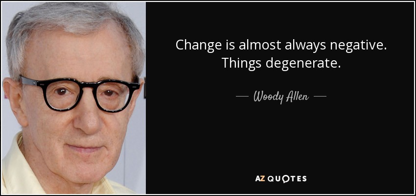 Change is almost always negative. Things degenerate. - Woody Allen