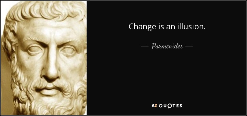 Change is an illusion. - Parmenides