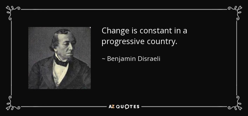 Change is constant in a progressive country. - Benjamin Disraeli
