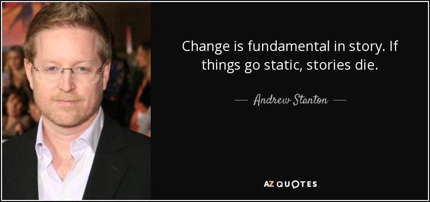 Change is fundamental in story. If things go static, stories die. - Andrew Stanton