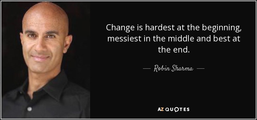 Change is hardest at the beginning, messiest in the middle and best at the end. - Robin Sharma