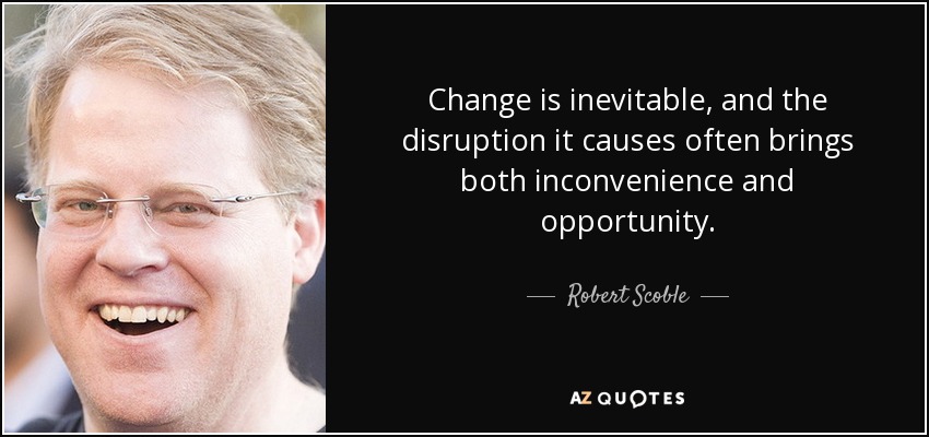 Change is inevitable, and the disruption it causes often brings both inconvenience and opportunity. - Robert Scoble