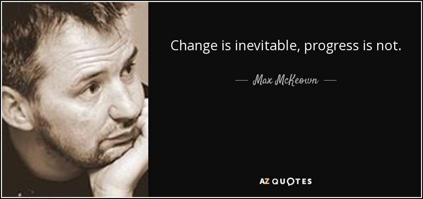 Change is inevitable, progress is not. - Max McKeown