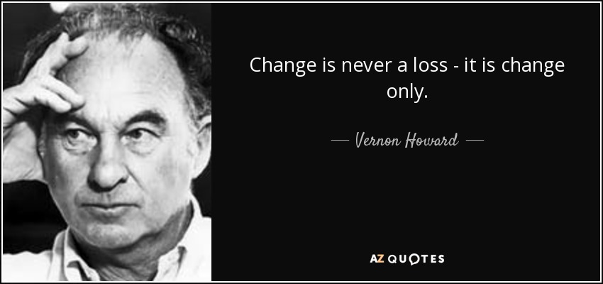 Change is never a loss - it is change only. - Vernon Howard