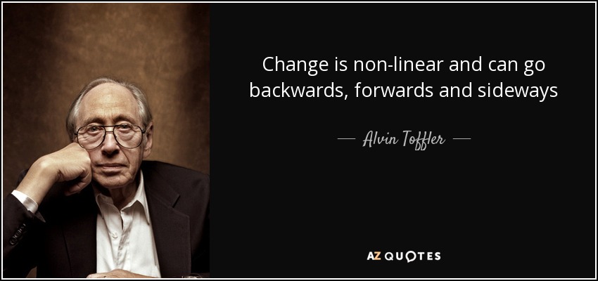 Change is non-linear and can go backwards, forwards and sideways - Alvin Toffler