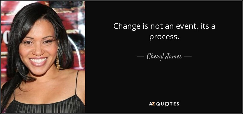 Change is not an event, its a process. - Cheryl James