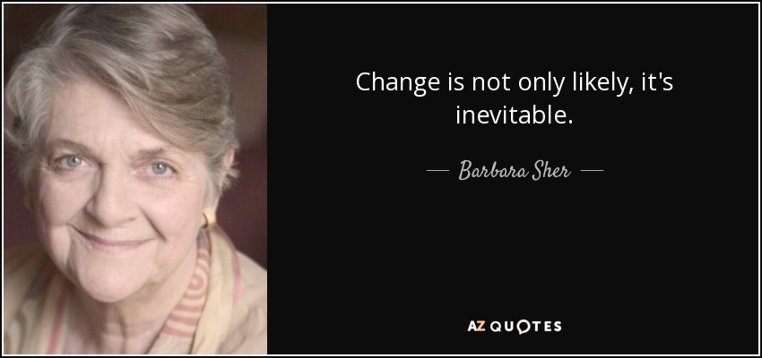 Change is not only likely, it's inevitable. - Barbara Sher