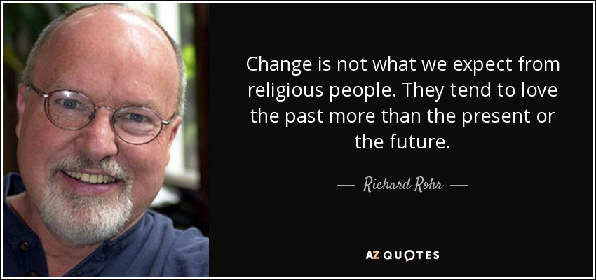 Change is not what we expect from religious people. They tend to love the past more than the present or the future. - Richard Rohr