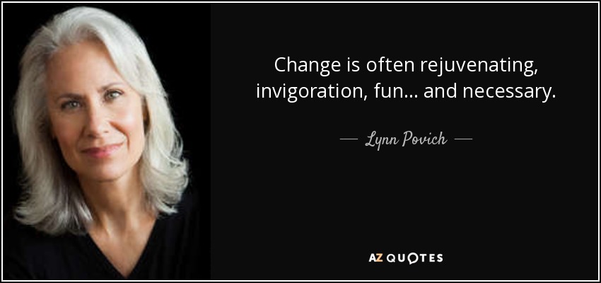 Change is often rejuvenating, invigoration, fun ... and necessary. - Lynn Povich