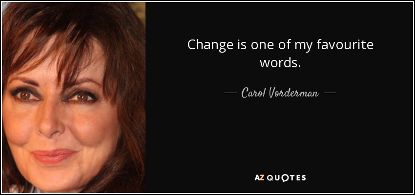 Change is one of my favourite words. - Carol Vorderman