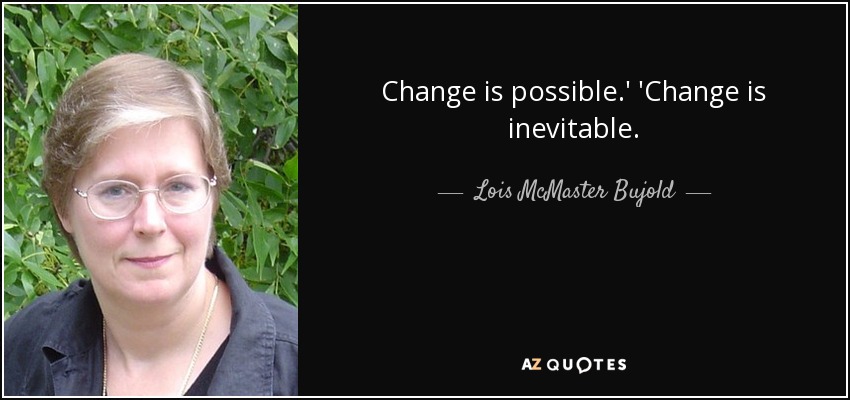 Change is possible.' 'Change is inevitable. - Lois McMaster Bujold