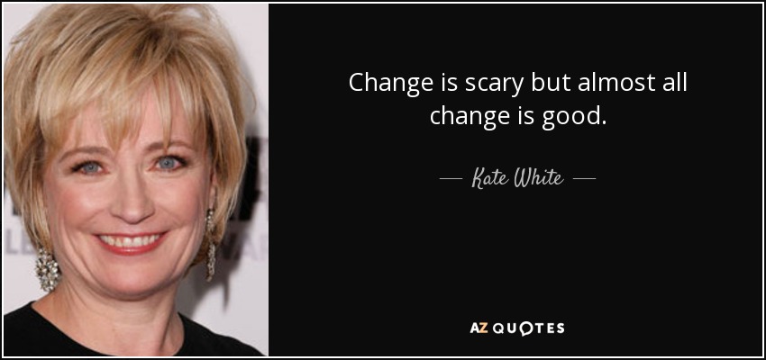 Change is scary but almost all change is good. - Kate White