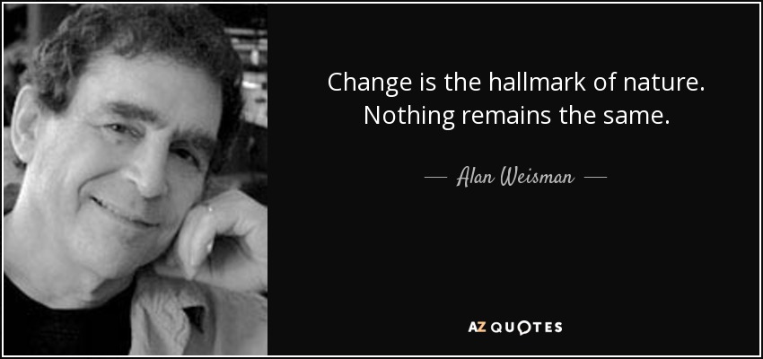 Change is the hallmark of nature. Nothing remains the same. - Alan Weisman