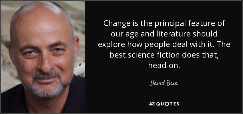 Change is the principal feature of our age and literature should explore how people deal with it. The best science fiction does that, head-on. - David Brin