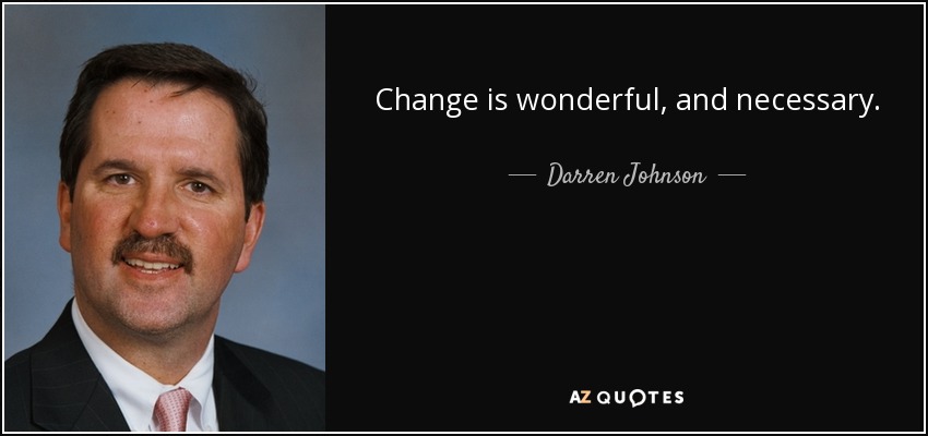 Change is wonderful, and necessary. - Darren Johnson