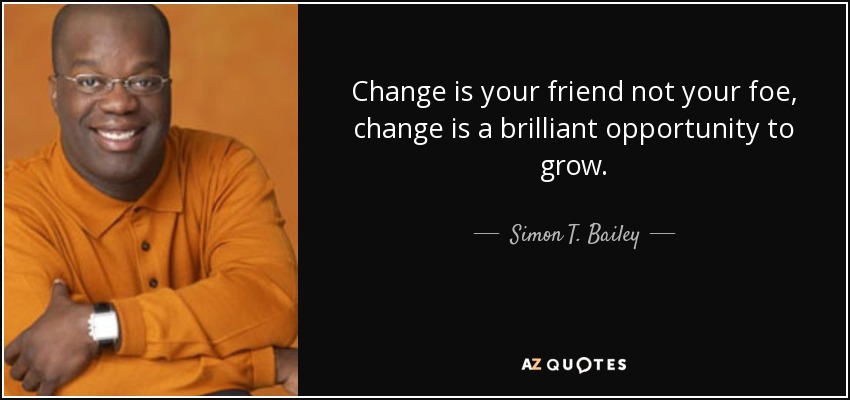 Change is your friend not your foe, change is a brilliant opportunity to grow. - Simon T. Bailey