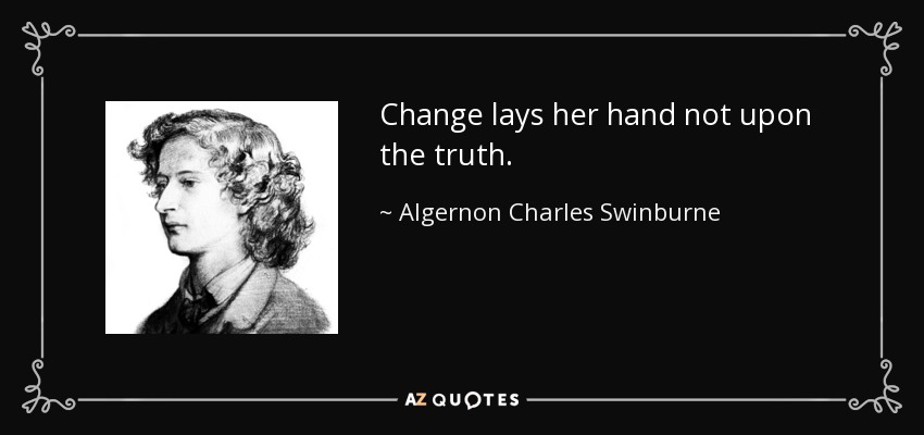 Change lays her hand not upon the truth. - Algernon Charles Swinburne