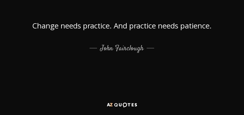 Change needs practice. And practice needs patience. - John Fairclough
