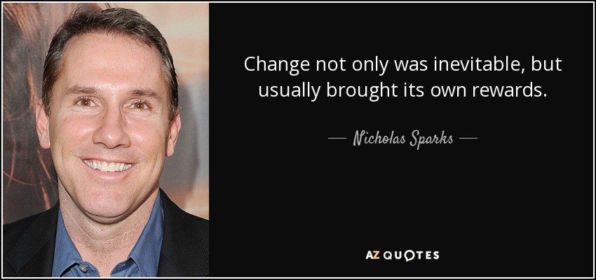 Change not only was inevitable, but usually brought its own rewards. - Nicholas Sparks