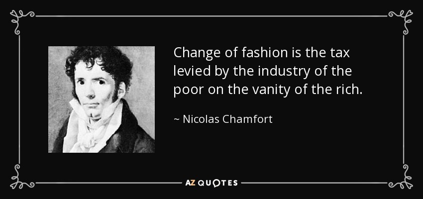 Change of fashion is the tax levied by the industry of the poor on the vanity of the rich. - Nicolas Chamfort