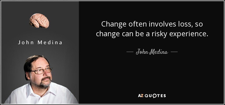 Change often involves loss, so change can be a risky experience. - John Medina