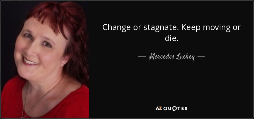 Change or stagnate. Keep moving or die. - Mercedes Lackey